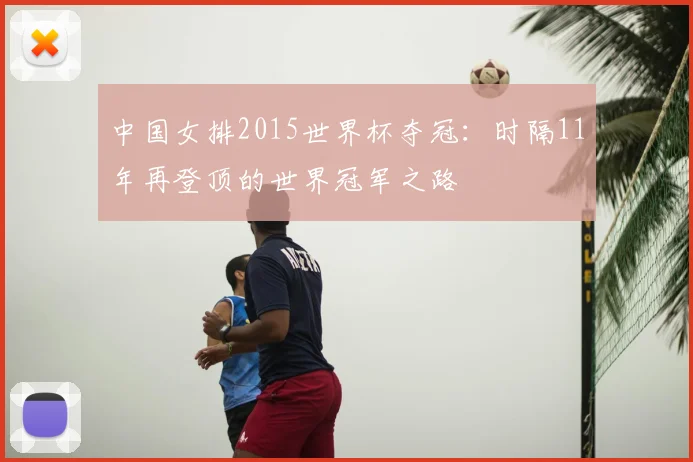 中国女排2015世界杯夺冠：时隔11年再登顶的世界冠军之路