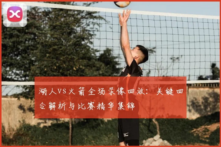 湖人vs火箭全场录像回放:关键回合解析与比赛精华集锦