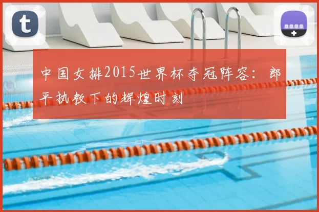 中国女排2015世界杯夺冠阵容：郎平执教下的辉煌时刻