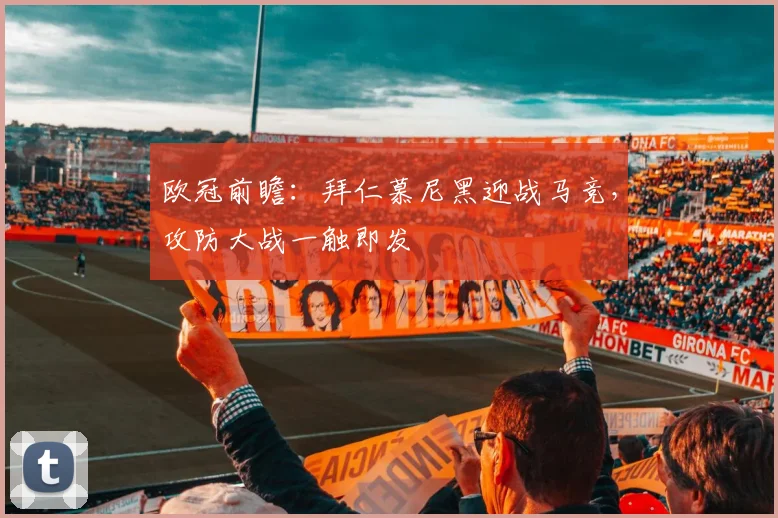 欧冠前瞻:拜仁慕尼黑迎战马竞,攻防大战一触即发