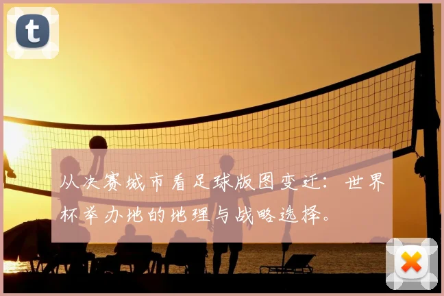 从决赛城市看足球版图变迁：世界杯举办地的地理与战略选择。