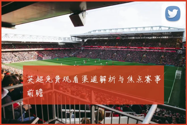 英超免费观看渠道解析与焦点赛事前瞻