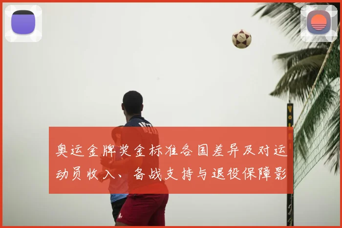 奥运金牌奖金标准各国差异及对运动员收入、备战支持与退役保障影响