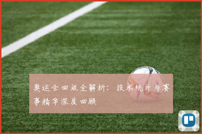 奥运会回放全解析：技术统计与赛事精华深度回顾