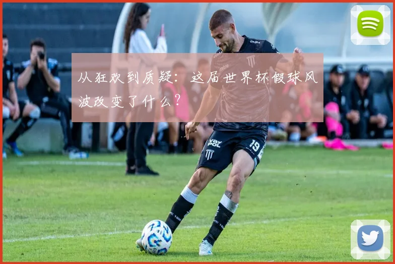 从狂欢到质疑：这届世界杯假球风波改变了什么？