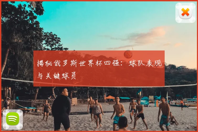 揭秘俄罗斯世界杯四强：球队表现与关键球员