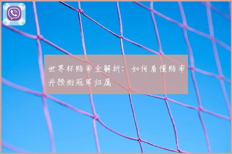 世界杯赔率全解析：如何看懂赔率并预测冠军归属