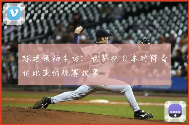 球迷领袖专访：世界杯日本对阵哥伦比亚的观赛故事