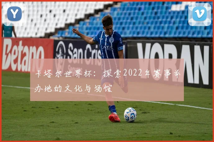 卡塔尔世界杯：探索2022年赛事举办地的文化与场馆