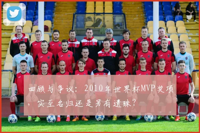 回顾与争议：2010年世界杯MVP奖项，实至名归还是另有遗珠？