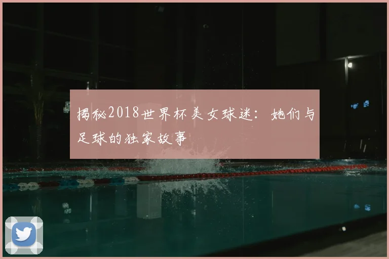 揭秘2018世界杯美女球迷：她们与足球的独家故事
