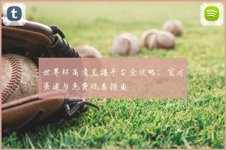 世界杯高清直播平台全攻略：官方渠道与免费观看指南