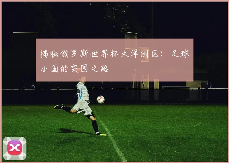 揭秘俄罗斯世界杯大洋洲区：足球小国的突围之路