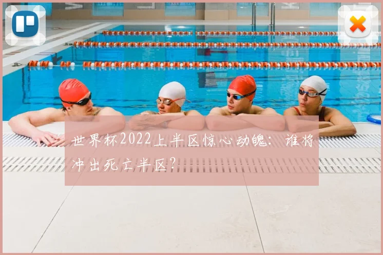 世界杯2022上半区惊心动魄:谁将冲出死亡半区?