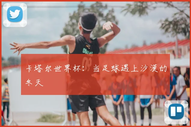 卡塔尔世界杯：当足球遇上沙漠的冬天