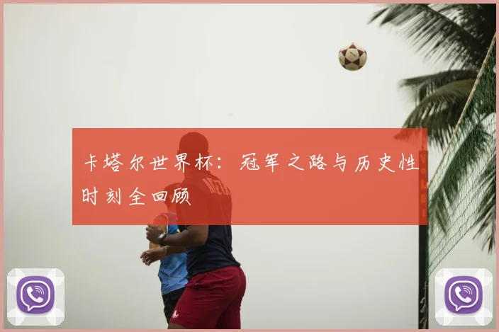 卡塔尔世界杯：冠军之路与历史性时刻全回顾